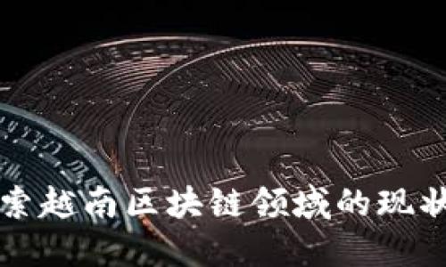 深入探索越南区块链领域的现状与未来