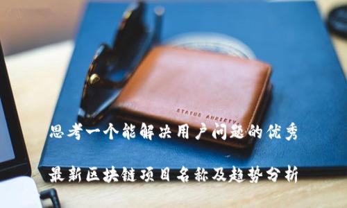思考一个能解决用户问题的优秀

最新区块链项目名称及趋势分析