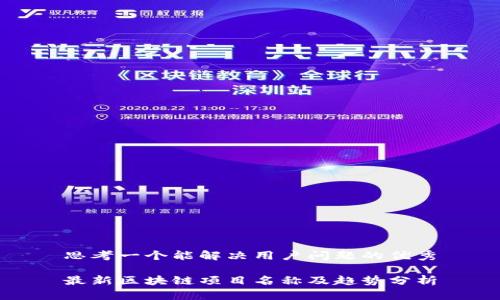 思考一个能解决用户问题的优秀

最新区块链项目名称及趋势分析