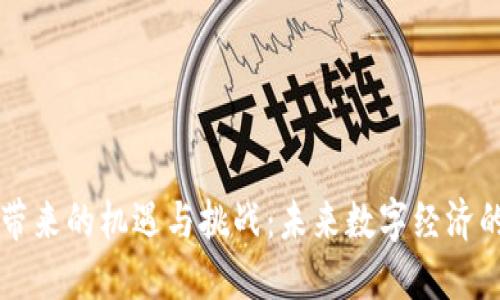 区块链带来的机遇与挑战：未来数字经济的双刃剑