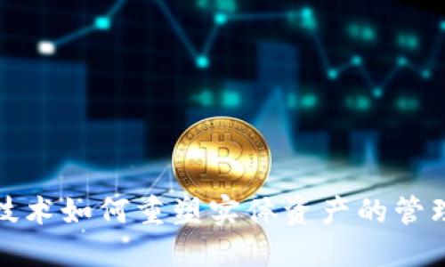 区块链技术如何重塑实体资产的管理与流通