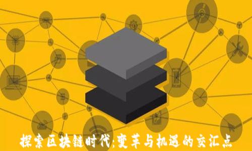 
探索区块链时代：变革与机遇的交汇点