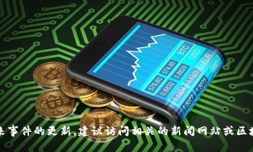 抱歉，我无法提供实时信息或未来事件的更新。建议访问相关的新闻网站或区块链专门的网站以获取最新信息。
