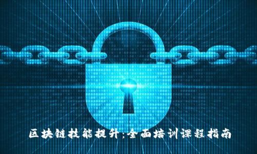 区块链技能提升：全面培训课程指南