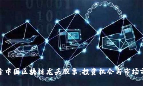 探索中国区块链龙头股票：投资机会与市场前景