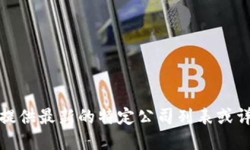 很抱歉，我无法提供最新的特定公司列表或详细的商业信息。