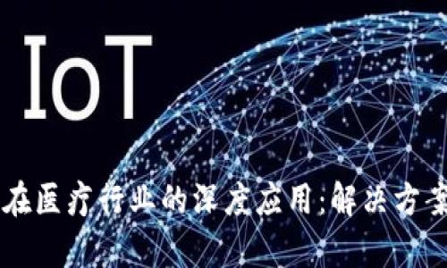 区块链技术在医疗行业的深度应用：解决方案与前景展望