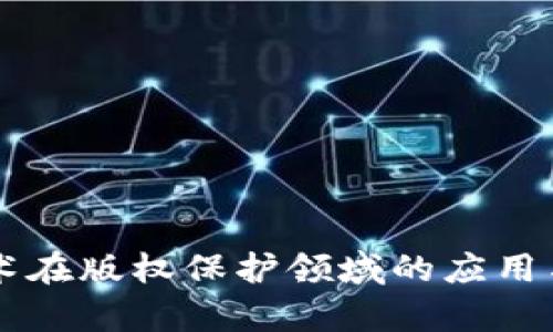 区块链技术在版权保护领域的应用与前景分析