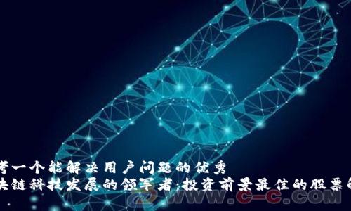 思考一个能解决用户问题的优秀  
区块链科技发展的领军者：投资前景最佳的股票解析
