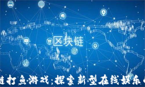 
区块链打鱼游戏：探索新型在线娱乐的魅力