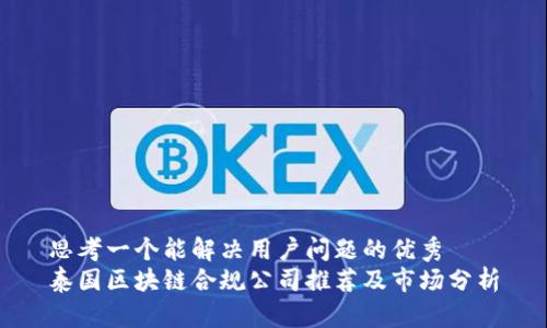 思考一个能解决用户问题的优秀
泰国区块链合规公司推荐及市场分析