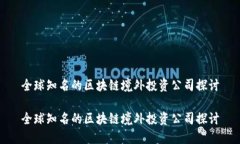 全球知名的区块链境外投资公司探讨全球知名的