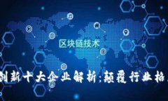  区块链创新十大企业解析：颠覆行业格局的先锋
