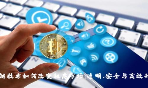 区块链技术如何改变租房市场：透明、安全与高效的未来