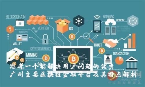 思考一个能解决用户问题的优秀
广州主要区块链金融平台及其特点解析