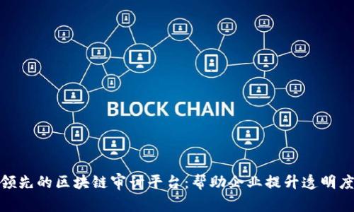 探索全球领先的区块链审计平台：帮助企业提升透明度与安全性