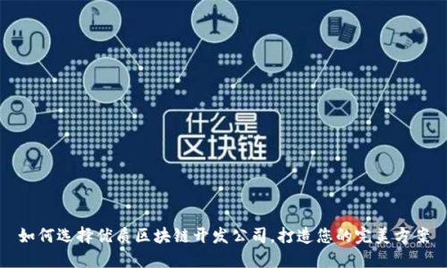 如何选择优质区块链开发公司，打造您的完美方案