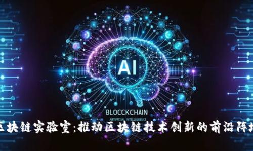 区块链实验室：推动区块链技术创新的前沿阵地