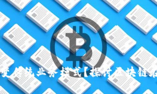 区块链如何改变传统业务模式？探讨区块链在各行业的应用