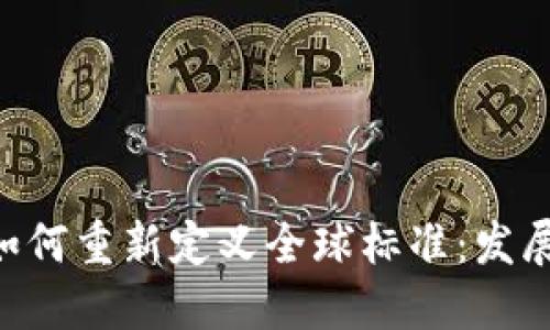 区块链技术如何重新定义全球标准：发展、挑战与未来