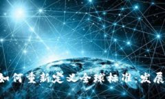 区块链技术如何重新定义全球标准：发展、挑战