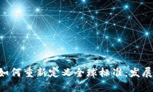 区块链技术如何重新定义全球标准：发展、挑战与未来