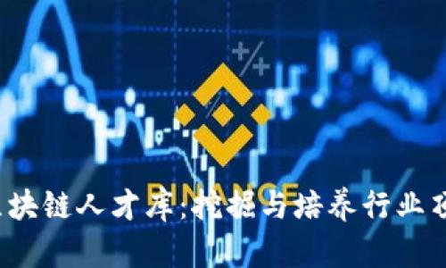  国内区块链人才库：挖掘与培养行业顶尖人才