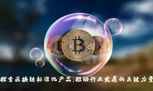 探索区块链标准化产品：推动行业发展的关键力量