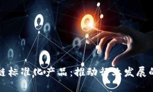探索区块链标准化产品：推动行业发展的关键力量