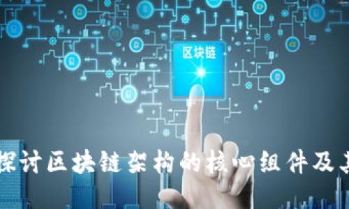 深入探讨区块链架构的核心组件及其功能
