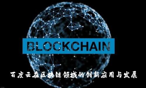 百度云在区块链领域的创新应用与发展