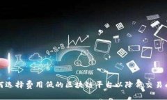 如何选择费用低的区块链平台以降低交易成本