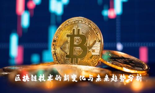 区块链技术的新变化与未来趋势分析