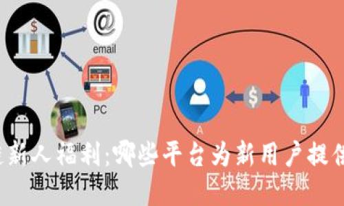 揭秘区块链新人福利：哪些平台为新用户提供丰厚奖励？