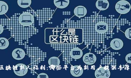 揭秘区块链新人福利：哪些平台为新用户提供丰厚奖励？