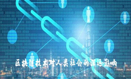 区块链技术对人类社会的深远影响