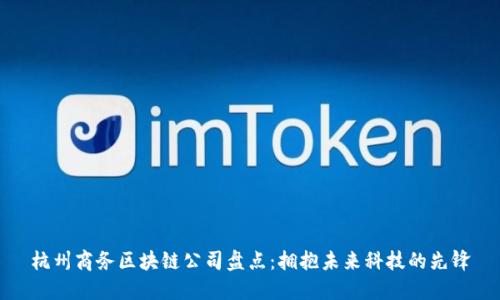 杭州商务区块链公司盘点：拥抱未来科技的先锋