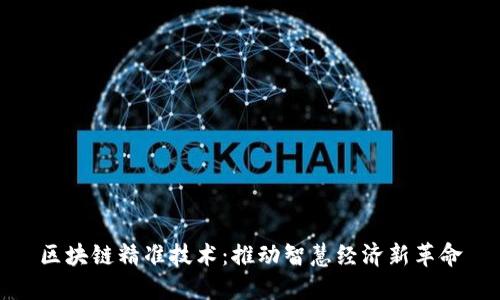 区块链精准技术：推动智慧经济新革命