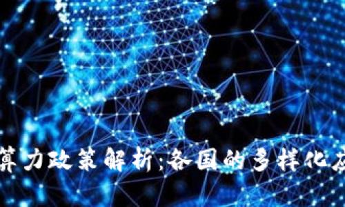 区块链算力政策解析：各国的多样化应对策略