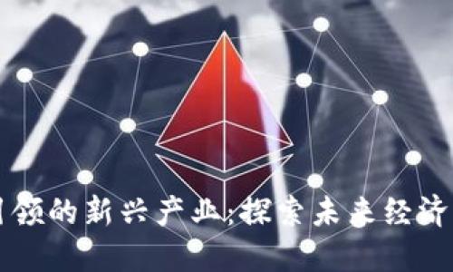 区块链引领的新兴产业：探索未来经济的新动能