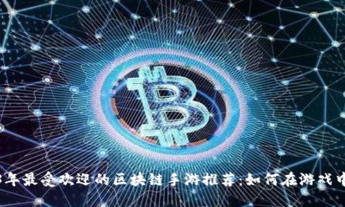2023年最受欢迎的区块链手游推荐：如何在游戏中赚钱