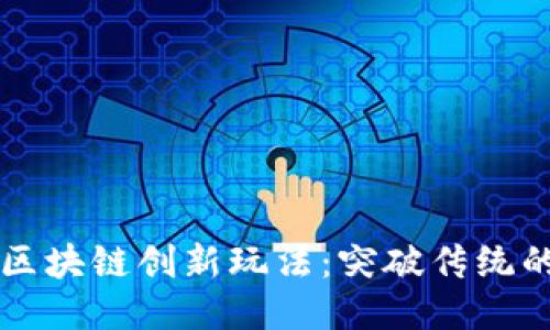 深入探讨区块链创新玩法：突破传统的未来应用