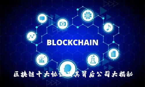 区块链十大协议及其背后公司大揭秘