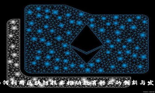 如何利用区块链技术推动教育行业的创新与发展