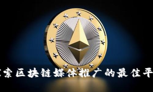 探索区块链媒体推广的最佳平台