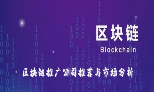区块链推广公司推荐与市场分析