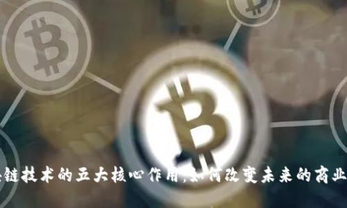 区块链技术的五大核心作用：如何改变未来的商业生态