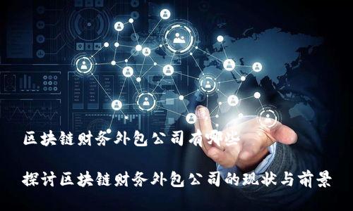 区块链财务外包公司有哪些

探讨区块链财务外包公司的现状与前景