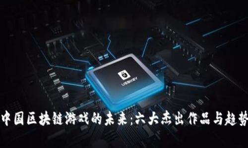 探索中国区块链游戏的未来：六大杰出作品与趋势分析