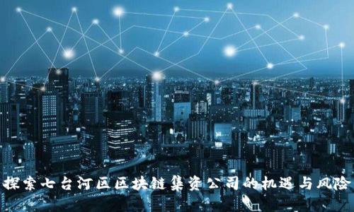 探索七台河区区块链集资公司的机遇与风险